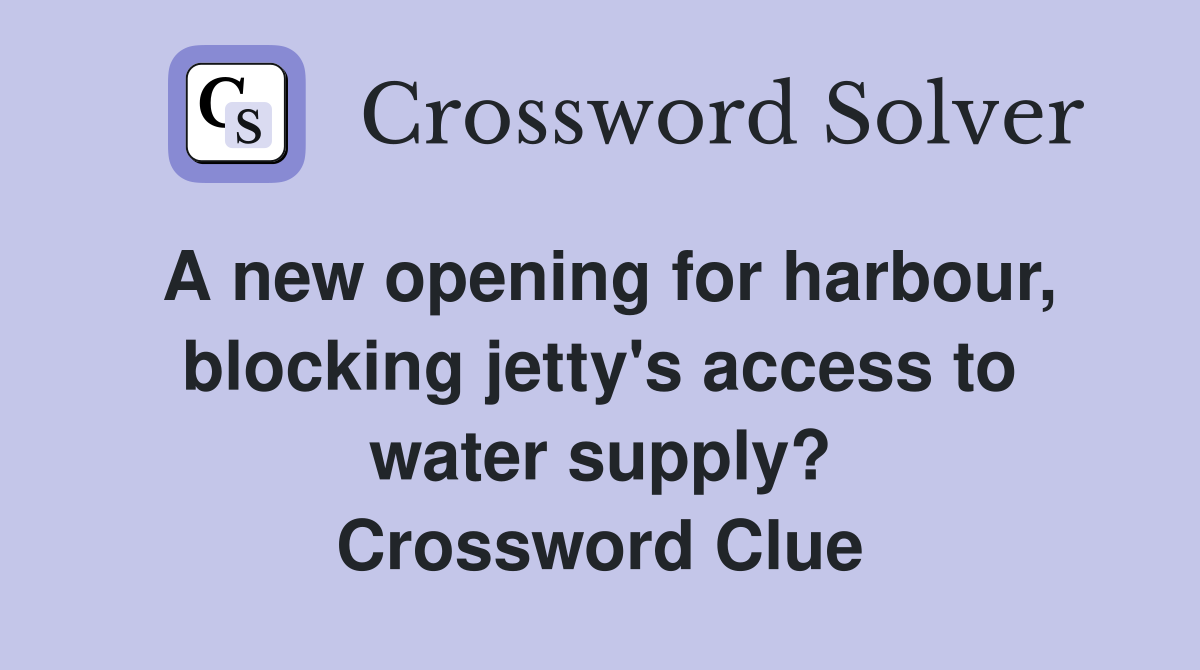 A new opening for harbour, blocking jetty's access to water supply